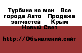 Турбина на ман - Все города Авто » Продажа запчастей   . Крым,Новый Свет